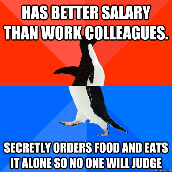 has better salary than work colleagues. secretly orders food and eats it alone so no one will judge - has better salary than work colleagues. secretly orders food and eats it alone so no one will judge  Socially Awesome Awkward Penguin