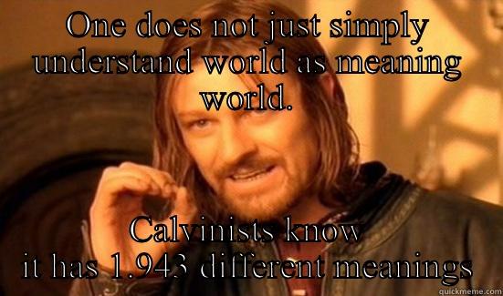 ONE DOES NOT JUST SIMPLY UNDERSTAND WORLD AS MEANING WORLD. CALVINISTS KNOW IT HAS 1.943 DIFFERENT MEANINGS Boromir