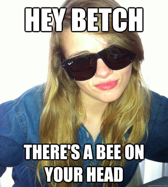 HEY BETCH THERE'S A BEE ON YOUR HEAD - HEY BETCH THERE'S A BEE ON YOUR HEAD  sassy susanne