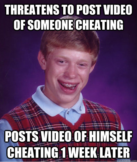 threatens to post video of someone cheating posts video of himself cheating 1 week later   Bad Luck Brian