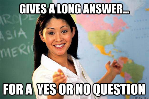 Gives a long answer... For a  Yes or No Question - Gives a long answer... For a  Yes or No Question  Unhelpful High School Teacher