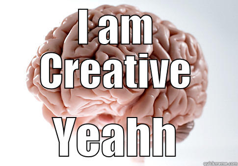 I AM CREATIVE YEAHH Scumbag Brain