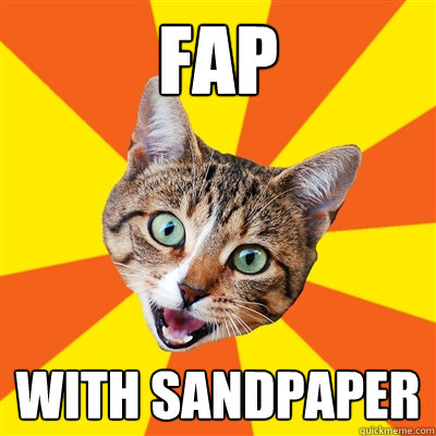 fap with sandpaper  Bad Advice Cat