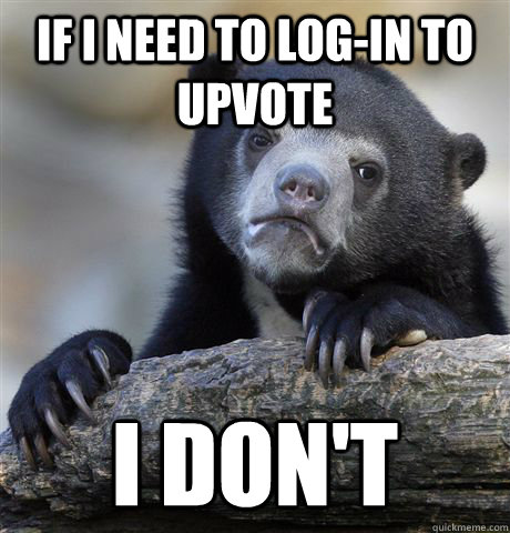 If I need to log-in to upvote I don't  Confession Bear