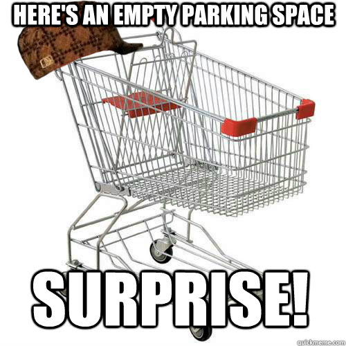 Here's an empty parking space Surprise!  Scumbag shopping cart