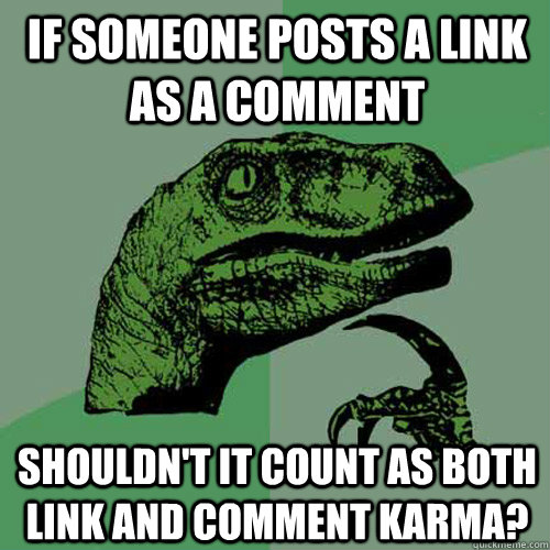 If someone posts a link as a comment Shouldn't it count as both link and comment karma?  Philosoraptor