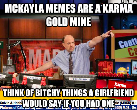 mckayla memes are a karma gold mine think of bitchy things a girlfriend would say if you had one - mckayla memes are a karma gold mine think of bitchy things a girlfriend would say if you had one  Mad Karma with Jim Cramer