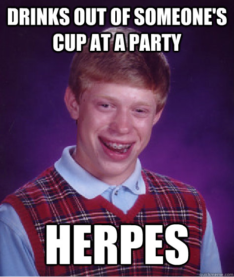 Drinks out of someone's cup at a party herpes   Bad Luck Brian