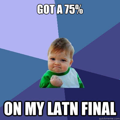 Got a 75% On my latn Final - Got a 75% On my latn Final  Success Kid