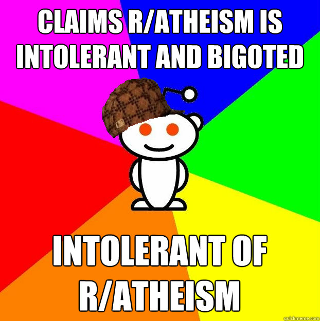 Claims r/atheism is intolerant and bigoted intolerant of r/atheism  Scumbag Redditor