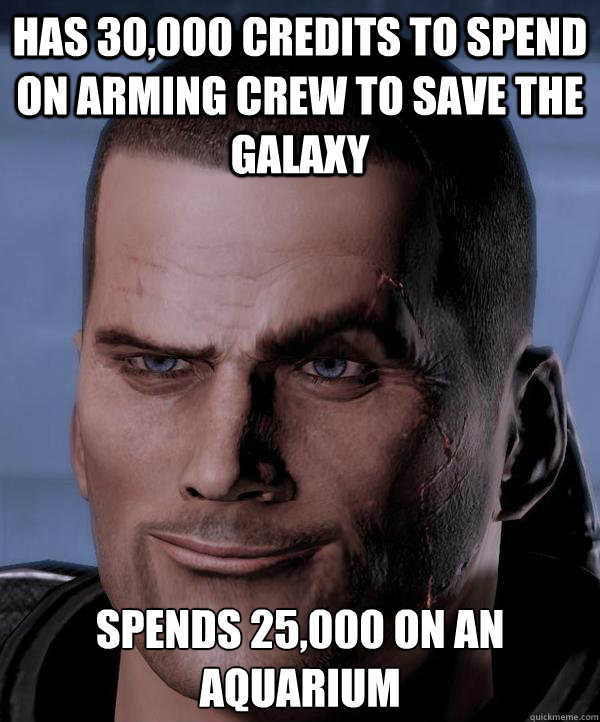 Has 30,000 credits to spend on arming crew to save the galaxy 
Spends 25,000 on an Aquarium  
