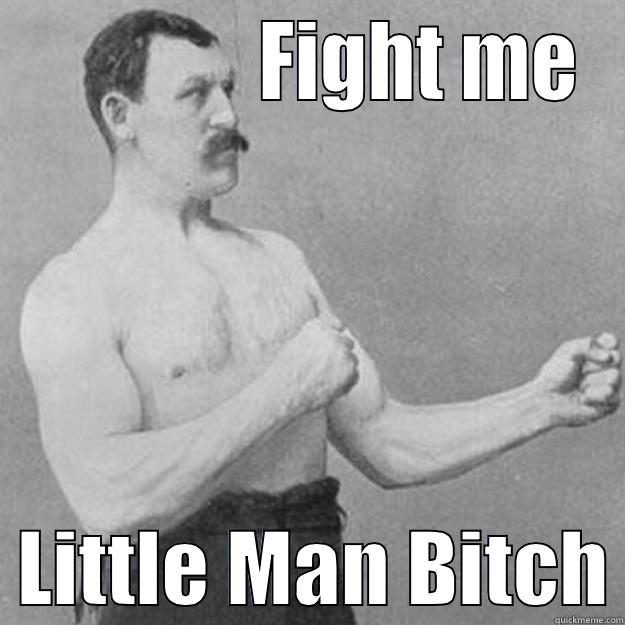               FIGHT ME   LITTLE MAN BITCH overly manly man