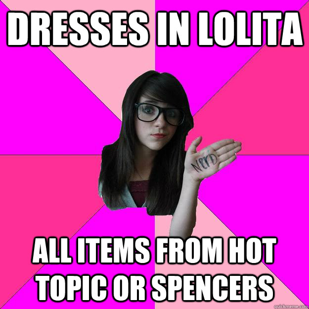 Dresses in Lolita All items from Hot Topic or Spencers  Idiot Nerd Girl