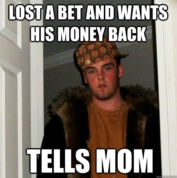 lost a bet and wants his money back tells mom  Scumbag Steve