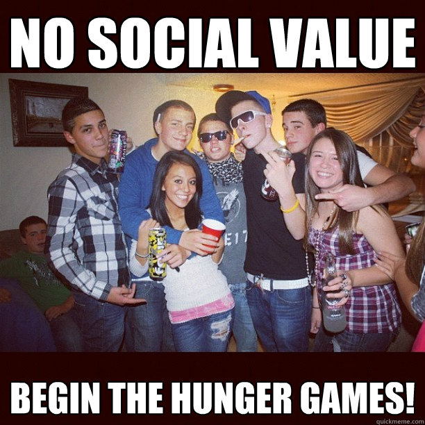 No social value Begin the hunger games!  Stupid Teenagers