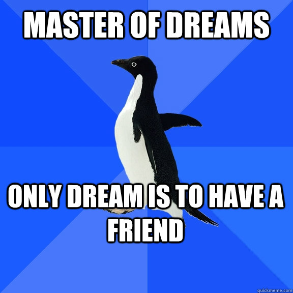 Master of Dreams Only dream is to have a friend   - Master of Dreams Only dream is to have a friend    Socially Awkward Penguin