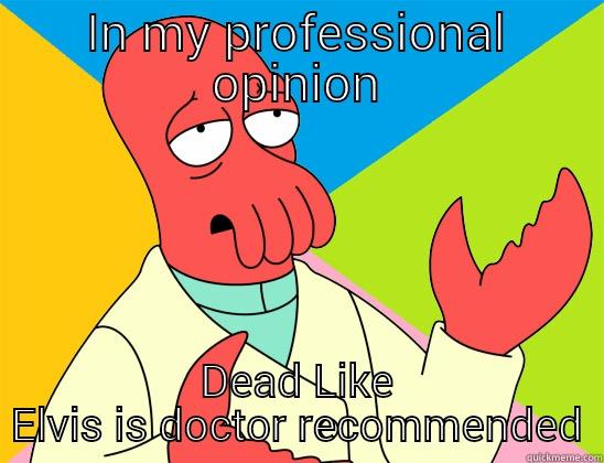 metal maybe - IN MY PROFESSIONAL OPINION DEAD LIKE ELVIS IS DOCTOR RECOMMENDED Futurama Zoidberg 