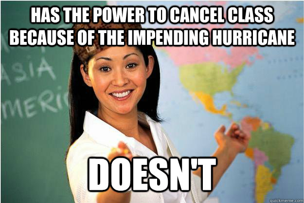 Has the power to cancel class because of the impending hurricane doesn't  Scumbag Teacher