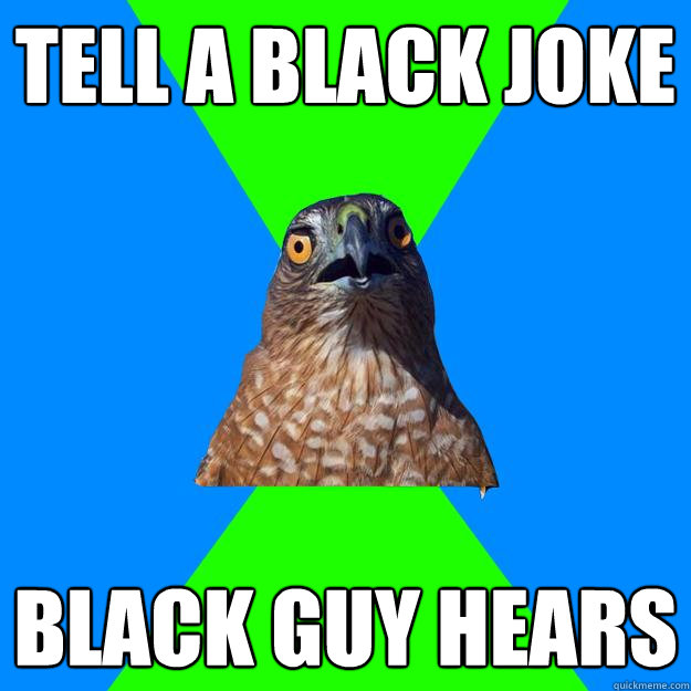 Tell a black joke Black guy hears  Hawkward