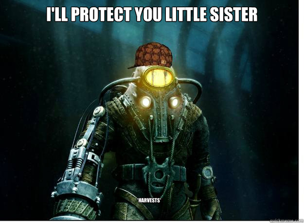 I'll protect you little sister *Harvests*  Scumbag Subject Delta