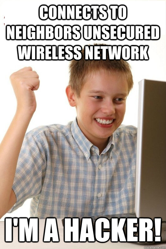Connects to neighbors unsecured wireless network I'm a hacker!  