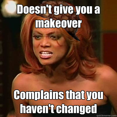 Doesn't give you a makeover Complains that you haven't changed  Scumbag Tyra