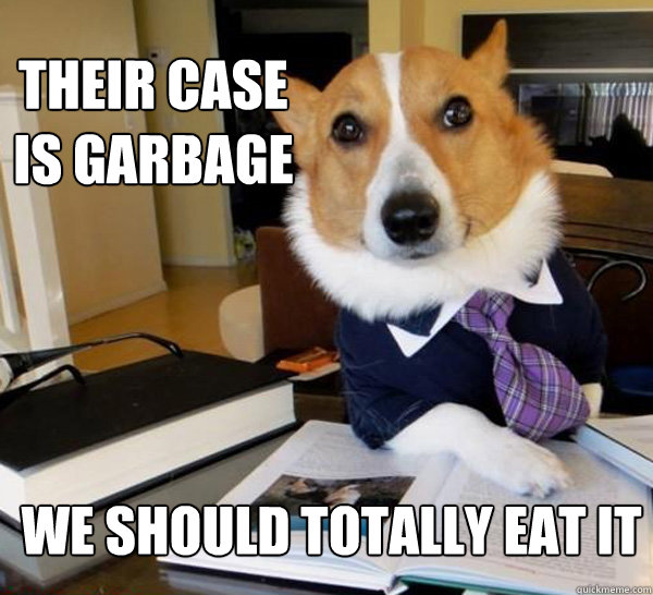 their case is garbage we should totally eat it - their case is garbage we should totally eat it  Lawyer Dog