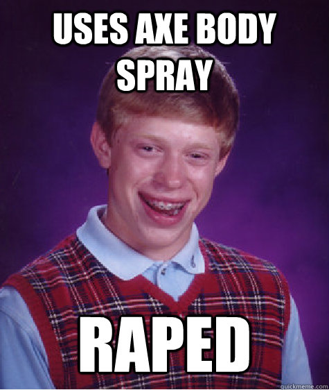 Uses axe body spray raped  Bad Luck Brian