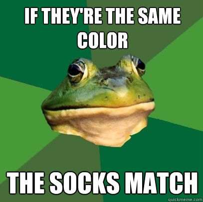 If they're the same color the socks match - If they're the same color the socks match  Foul Bachelor Frog