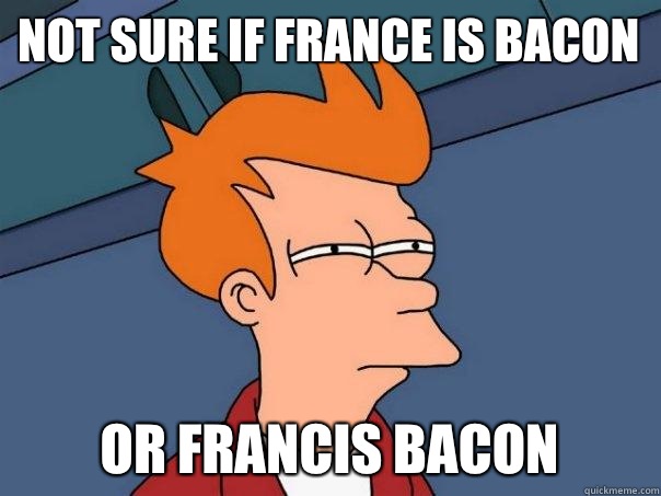 Not sure if france is bacon Or francis bacon  Futurama Fry