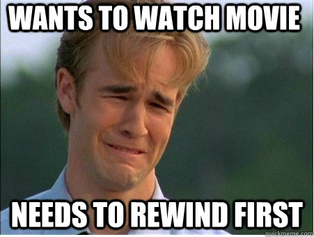 Wants to watch movie Needs to rewind first  1990s Problems