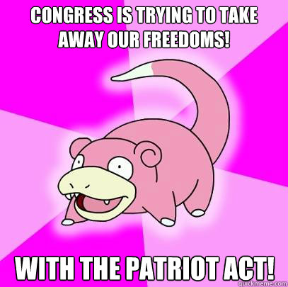 Congress is trying to take away our freedoms! With the patriot act! - Congress is trying to take away our freedoms! With the patriot act!  Slowpoke