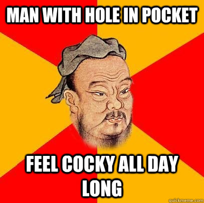 man with hole in pocket feel cocky all day long - man with hole in pocket feel cocky all day long  Confucius says