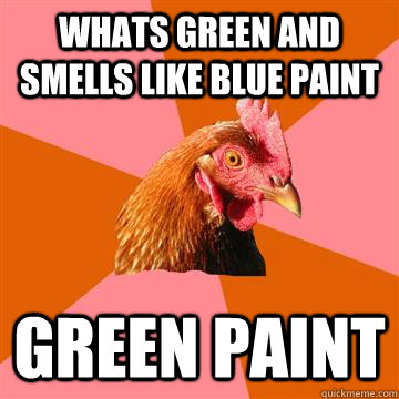 whats green and smells like blue paint green paint  Anti-Joke Chicken