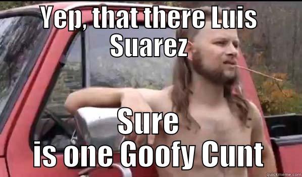 YEP, THAT THERE LUIS SUAREZ SURE IS ONE GOOFY CUNT Almost Politically Correct Redneck