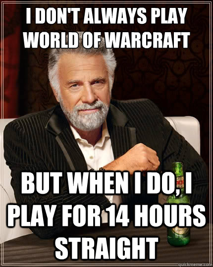 I don't always play world of warcraft But when i do, i play for 14 hours straight  The Most Interesting Man In The World