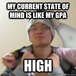 my current state of mind is like my gpa high  