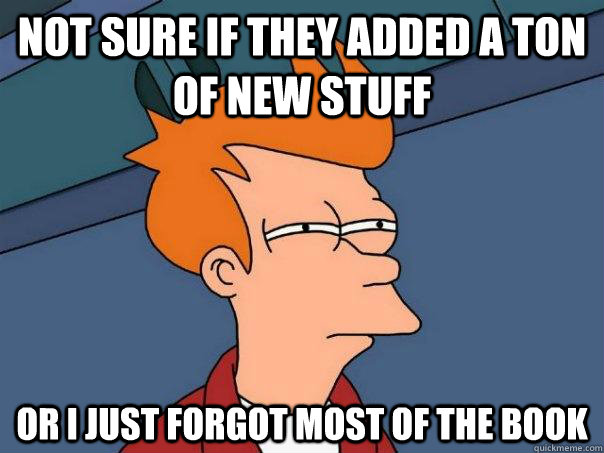 not sure if they added a ton of new stuff or i just forgot most of the book  Futurama Fry