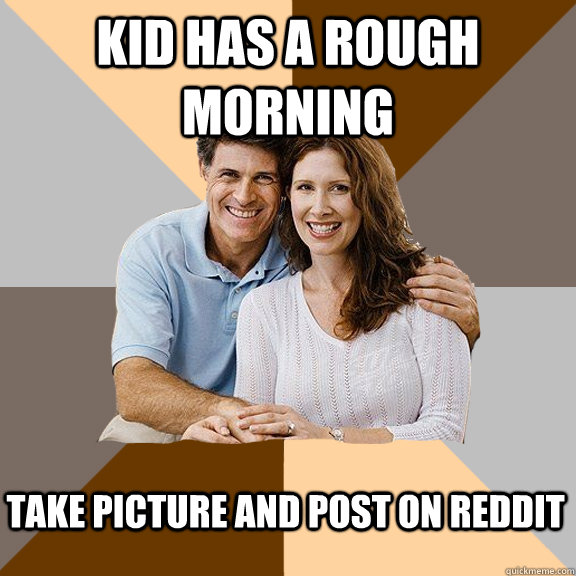 Kid has a rough morning Take picture and post on Reddit  Scumbag Parents