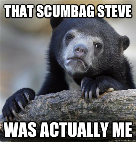 That scumbag steve was actually me  Confession Bear