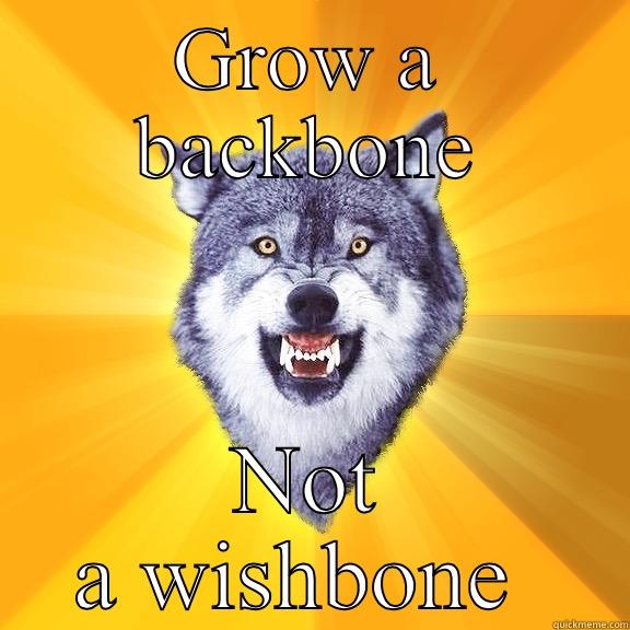 No backbone - GROW A BACKBONE NOT A WISHBONE  Courage Wolf