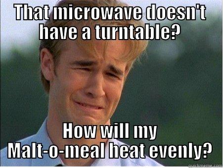 THAT MICROWAVE DOESN'T HAVE A TURNTABLE? HOW WILL MY MALT-O-MEAL HEAT EVENLY? 1990s Problems