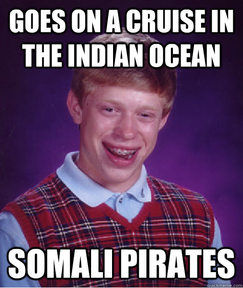 Goes on a cruise in the Indian Ocean Somali Pirates  Bad Luck Brian