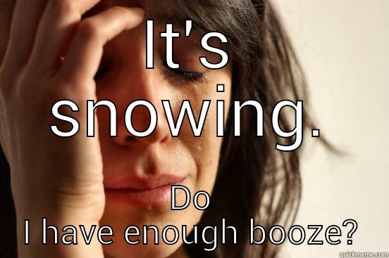 IT'S SNOWING. DO I HAVE ENOUGH BOOZE? First World Problems