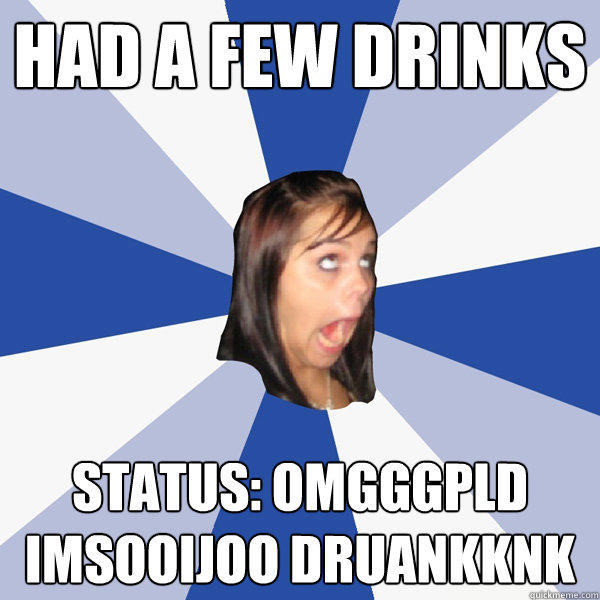 had a few drinks  status: omgggpld imsooijoo druankknk - had a few drinks  status: omgggpld imsooijoo druankknk  Annoying Facebook Girl