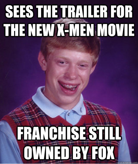 Sees the trailer for the new X-Men movie Franchise still owned by fox  Bad Luck Brian