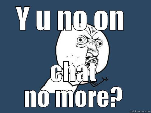 NO CHAT? - Y U NO ON  CHAT NO MORE? Y U No