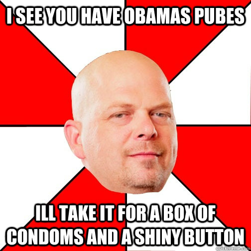 I see you have Obamas Pubes Ill take it for a Box of condoms and a shiny button - I see you have Obamas Pubes Ill take it for a Box of condoms and a shiny button  Pawn Star