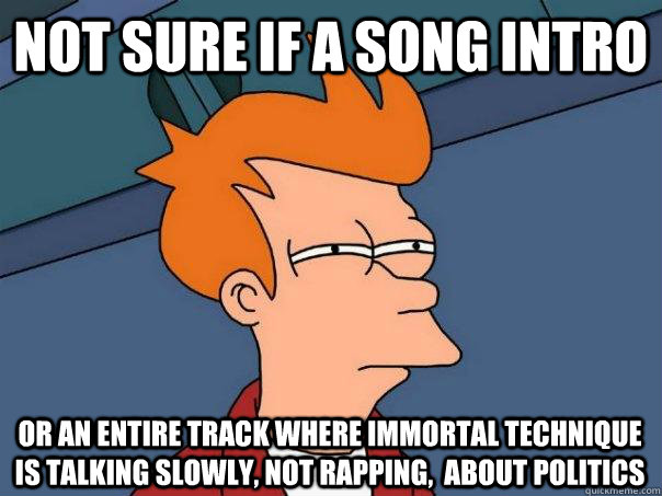 Not sure if a song intro Or an entire track where immortal technique is talking slowly, not rapping,  about politics - Not sure if a song intro Or an entire track where immortal technique is talking slowly, not rapping,  about politics  Futurama Fry