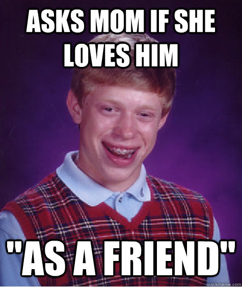 Asks Mom if she loves him 